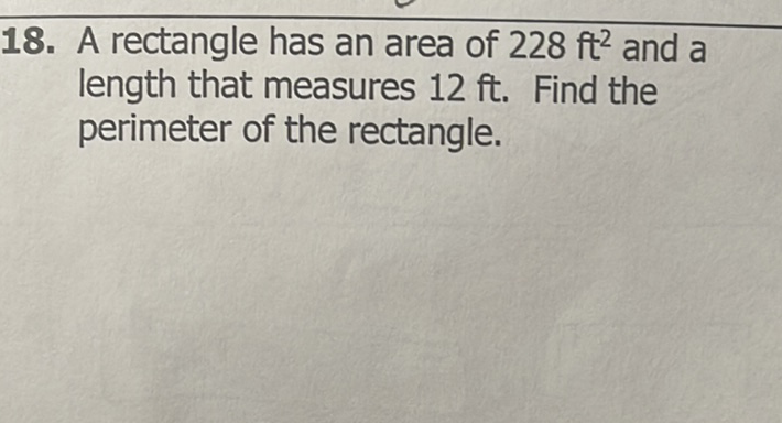 18. A rectangle has an area of \( 228 \mathrm{ft}^{2} \) and \( \mathrm{a} \) length that measures \( 12 \mathrm{ft} \). Find the perimeter of the rectangle.