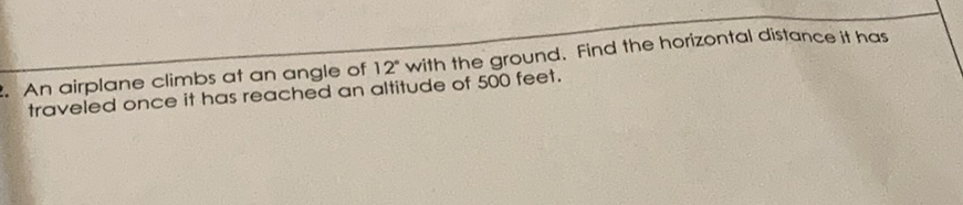 An airplane climbs at an angle of \( 12^{\circ} \) with the ground. Find the horizontal distance it has traveled once it has reached an altitude of 500 feet.