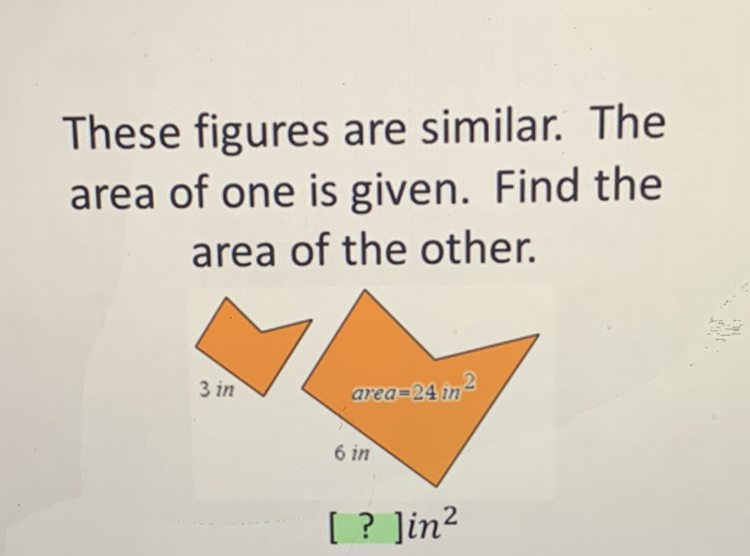 These figures are similar. The area of one is given. Find the area of the other.
[ ? ]in