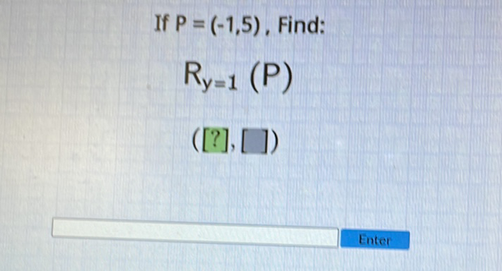 If \( P=(-1,5) \), Find:
\[
R_{y=1}(P)
\]
\( ([?],[]) \)