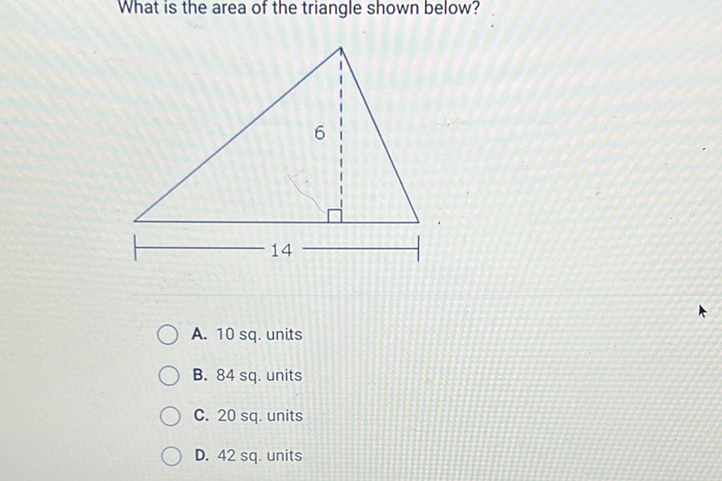 What is the area of the triangle shown below?
A. 10 sq. units
B. 84 sq. units
C. 20 sq. units
D. 42 sq. units