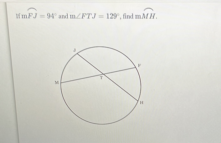 If \( \mathrm{m} F J=94^{\circ} \) and \( \mathrm{m} \angle F T J=129^{\circ} \), find \( \mathrm{m} \overparen{M H} \).