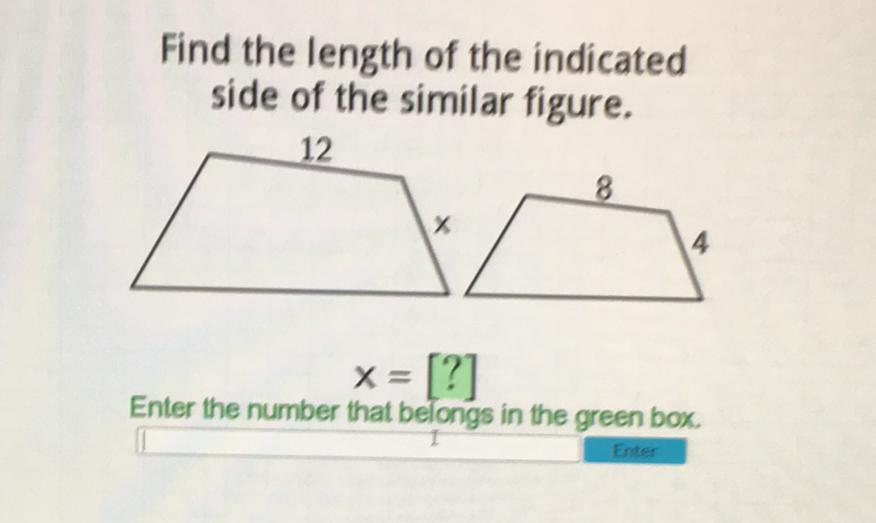 Find the length of the indicated side of the similar figure.
\[
x=[?]
\]
Enter the number that belongs in the green box.