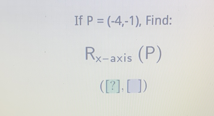 If \( P=(-4,-1) \), Find:
\[
R_{x \text {-axis }}(P)
\]
\( ([?],[]) \)