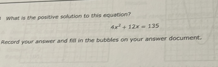 What is the positive solution to this equation?
\[
4 x^{2}+12 x=135
\]
Record your answer and fill in the bubbles on your answer document.