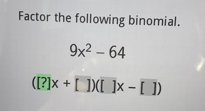 Factor the following binomial.
\[
\begin{array}{c}
9 x^{2}-64 \\
([?] x+[])([] x-[])
\end{array}
\]