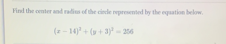 Find the center and radius of the circle represented by the equation below.
\[
(x-14)^{2}+(y+3)^{2}=256
\]