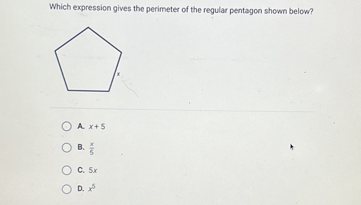 Which expression gives the perimeter of the regular pentagon shown below?
A. \( x+5 \)
B. \( \frac{x}{5} \)
C. \( 5 x \)
D. \( x^{5} \)