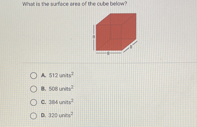 What is the surface area of the cube below?
A. 512 units \( ^{2} \)
B. 508 units \( ^{2} \)
C. 384 units \( ^{2} \)
D. 320 units \( ^{2} \)