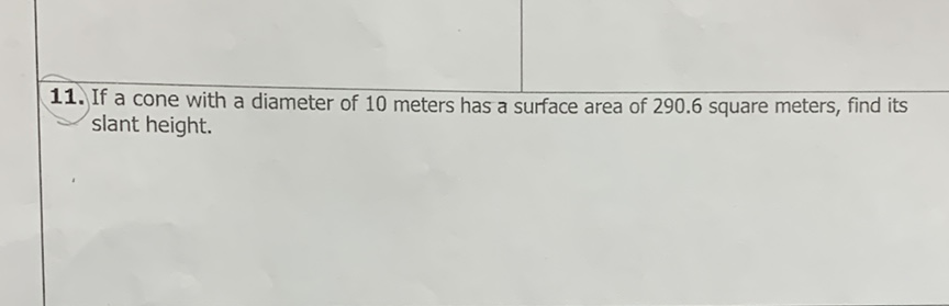 11. If a cone with a diameter of 10 meters has a surface area of \( 290.6 \) square meters, find its slant height.