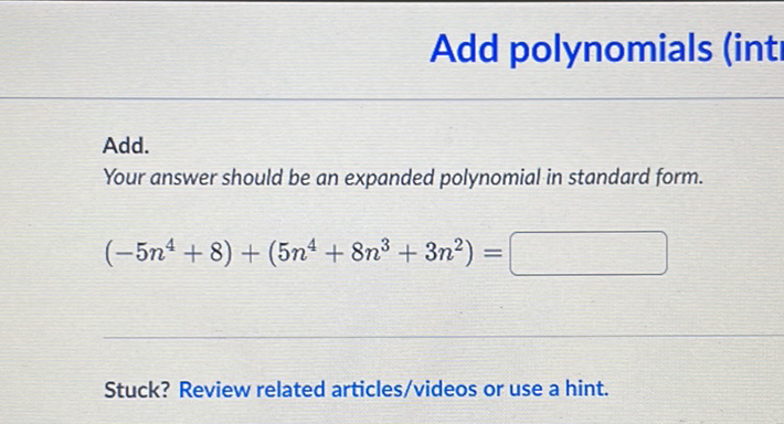 Add polynomials (int
Add.
Your answer should be an expanded polynomial in standard form.
\[
\left(-5 n^{4}+8\right)+\left(5 n^{4}+8 n^{3}+3 n^{2}\right)=
\]
Stuck? Review related articles/videos or use a hint.