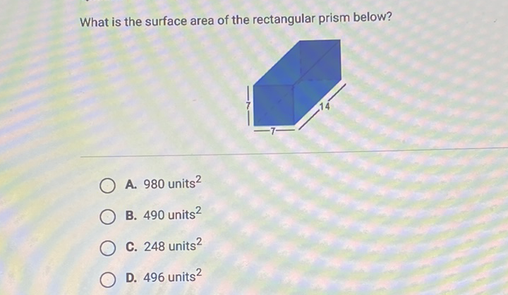 What is the surface area of the rectangular prism below?
A. 980 units \( ^{2} \)
B. 490 units \( ^{2} \)
C. 248 units \( ^{2} \)
D. 496 units \( ^{2} \)