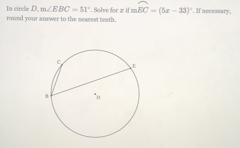 In circle \( D, \mathrm{~m} \angle E B C=51^{\circ} \). Solve for \( x \) if \( \mathrm{m} E C=(5 x-33)^{\circ} \). If necessary, round your answer to the nearest tenth.