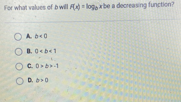 For what values of \( b \) will \( F(x)=\log _{b} x \) be a decreasing function?
A. \( b<0 \)
B. \( 0<b<1 \)
C. \( 0>b>-1 \)
D. \( b>0 \)
