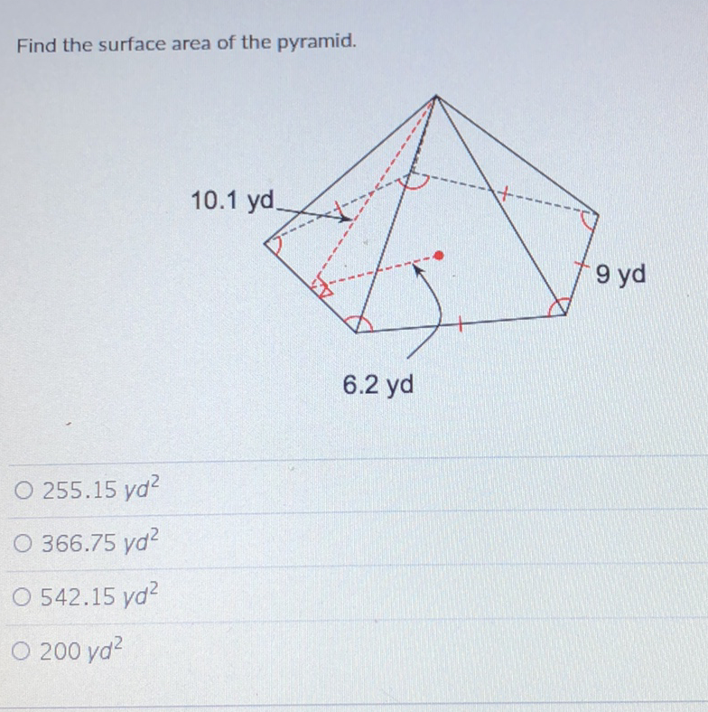 Find the surface area of the pyramid.
\( 255.15 y d^{2} \)
\( 366.75 \mathrm{vd}^{2} \)
\( 542.15 \mathrm{yd}^{2} \)
\( 200 y d^{2} \)