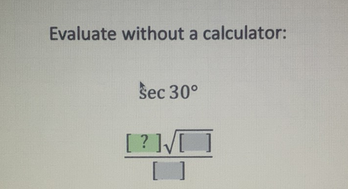 Evaluate without a calculator:
\[
\begin{array}{l}
\sec 30^{\circ} \\
\frac{[?] \sqrt{[]}}{[]}
\end{array}
\]