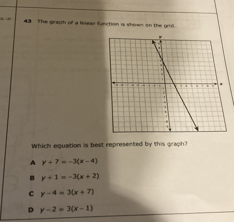 43 The graph of a linear function is shown on the grid.
Which equation is best represented by this graph?
A \( y+7=-3(x-4) \)
B \( y+1=-3(x+2) \)
c \( y-4=3(x+7) \)
D \( y-2=3(x-1) \)