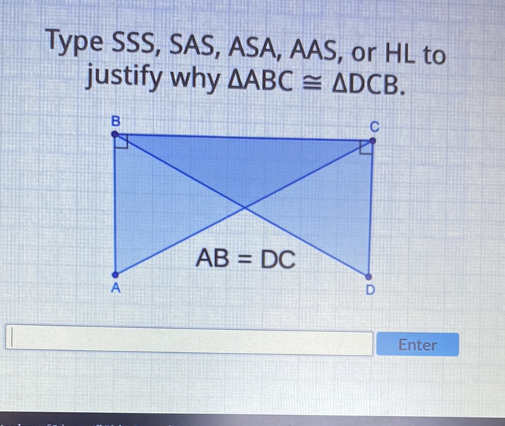 Type SSS, SAS, ASA, AAS, or HL to justify why \( \triangle \mathrm{ABC} \cong \triangle \mathrm{DCB} \).
Enter