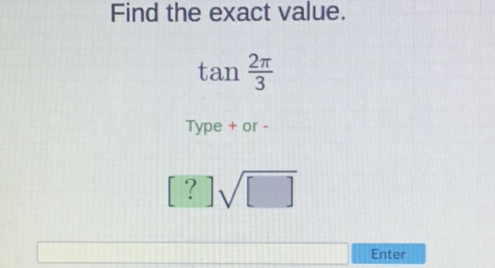 Find the exact value.
\[
\begin{array}{c}
\tan \frac{2 \pi}{3} \\
\text { Type + or - } \\
[?] \sqrt{[}]
\end{array}
\]