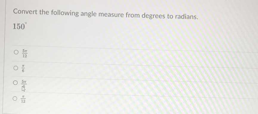 Convert the following angle measure from degrees to radians.
\( 150^{\circ} \)
\( \frac{5 \pi}{12} \)
\( \frac{\pi}{6} \)
\( \frac{5 \pi}{6} \)
\( \frac{\pi}{12} \)