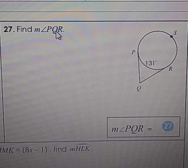 27. Find \( m \angle P Q R \).
\[
m \angle P Q R=
\]
\( I M K=(8 x-1) \), find \( m \) HLK