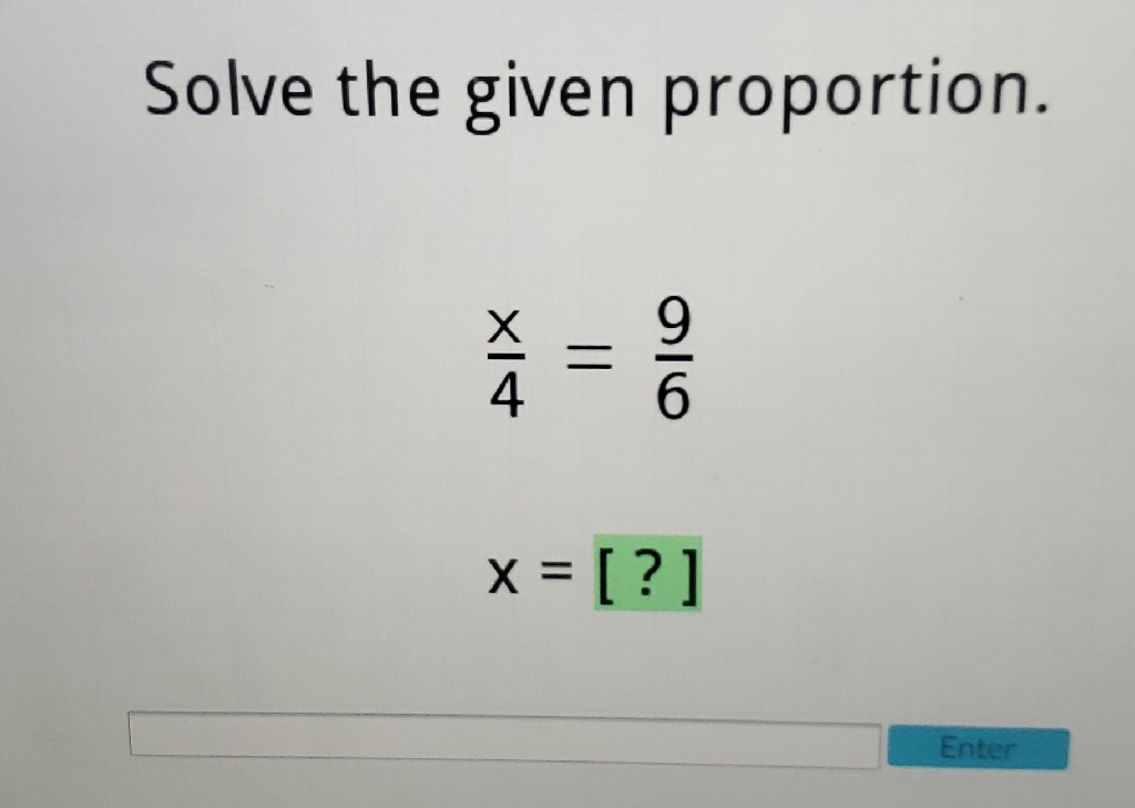 Solve the given proportion.
\[
\begin{array}{l}
\frac{x}{4}=\frac{9}{6} \\
x=[?]
\end{array}
\]