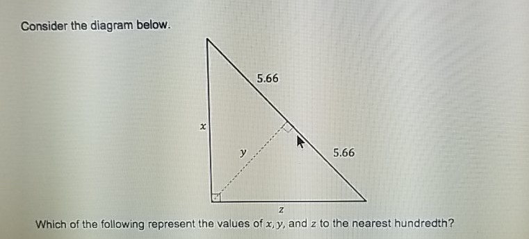 Consider the diagram below.
Which of the following represent the values of \( x, y \), and \( z \) to the nearest hundredth?