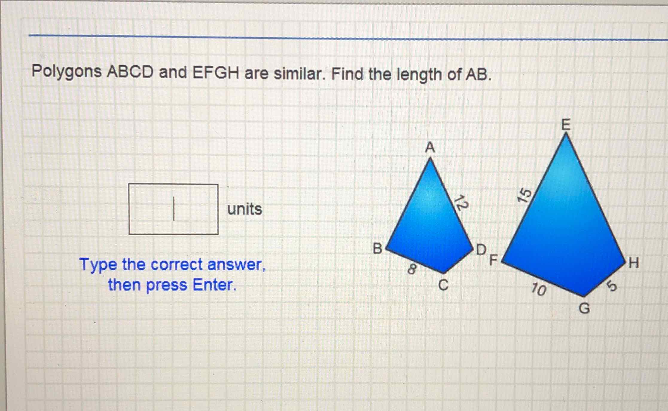 Polygons \( A B C D \) and \( E F G H \) are similar. Find the length of \( A B \).
Type the correct answer, then press Enter.