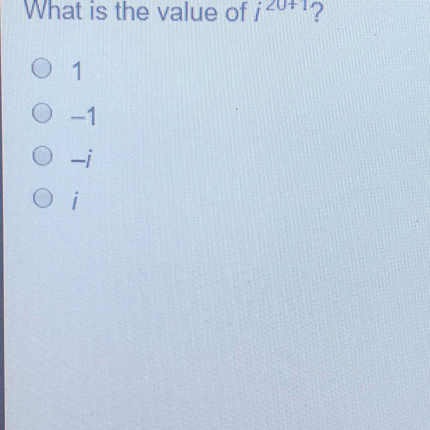 What is the value of \( i^{20+1} \) ?
1
\( -1 \)
\( -i \)
\( i \)