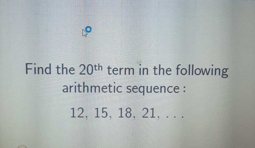 Q०
Find the \( 20^{\text {th }} \) term in the following arithmetic sequence :
\( 12,15,18,21, \ldots \)