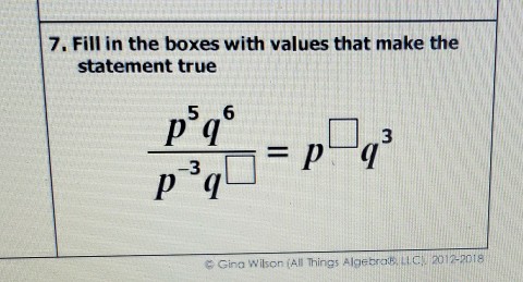 7. Fill in the boxes with values that make the statement true
\[
\frac{p^{5} q^{6}}{p^{-3} q^{\square}}=p^{\square} q^{3}
\]