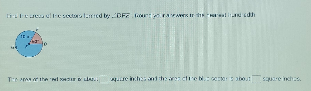 Find the areas of the sectors formed by \( \angle D F E \). Round your answers to the nearest hundredth.
The area of the red sector is about square inches and the area of the blue sector is about square inches.