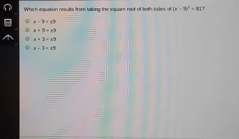 Which equation results from taking the square root of both sides of \( (x-9)^{2}=81 ? \)
\( x-9=\pm 9 \)
\( x+9=\pm 9 \)
\( x+3=\pm 9 \)
\( x-3=\pm 9 \)