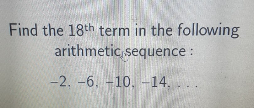 Find the \( 18^{\text {th }} \) term in the following arithmetic sequence :
\( -2,-6,-10,-14 \),