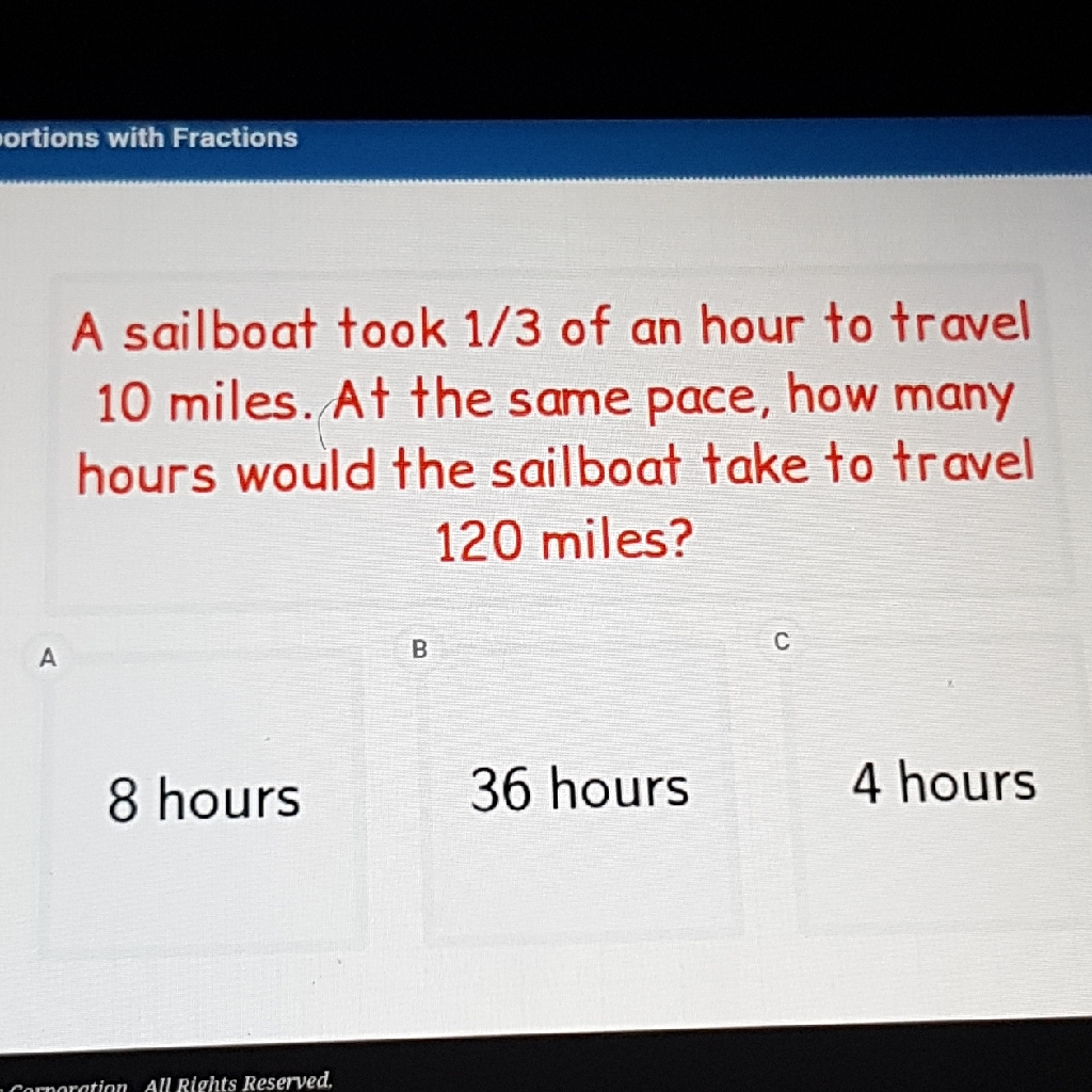 A sailboat took \( 1 / 3 \) of an hour to travel 10 miles. At the same pace, how many hours would the sailboat take to travel 120 miles?
8 hours
36 hours
4 hours