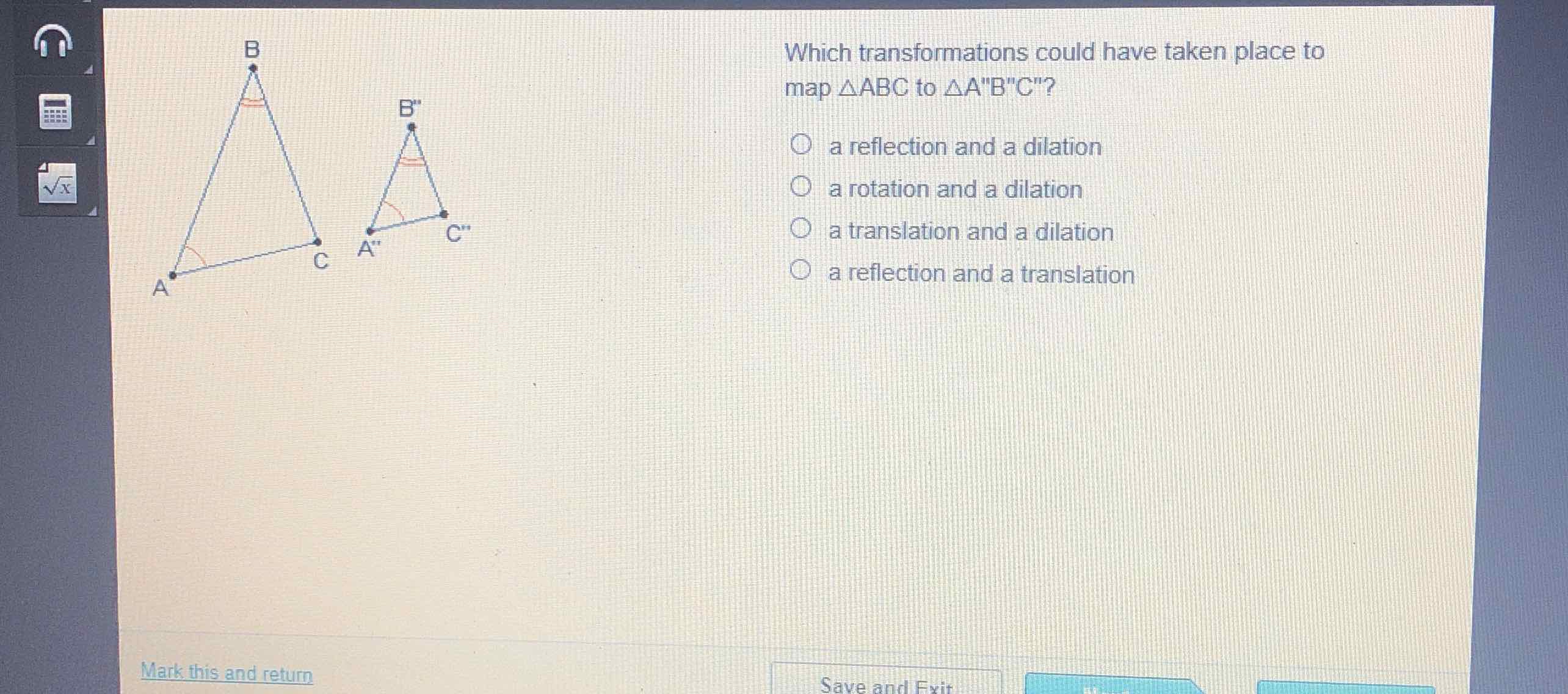 Which transformations could have taken place to map \( \triangle \mathrm{ABC} \) to \( \triangle \mathrm{A}^{\prime \prime} \mathrm{B}^{\prime \prime} \mathrm{C}^{\prime} \) ?
a reflection and a dilation
a rotation and a dilation
a translation and a dilation
a reflection and a translation