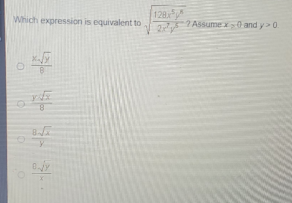 Which expression is equivalent to \( \sqrt{\frac{128 x^{5} y^{6}}{2 x^{7} y^{5}}} ? \) Assume \( x>0 \) and \( y>0 \).
\( \frac{x \sqrt{y}}{8} \)
\( \frac{y \sqrt{x}}{8} \)
\( \frac{8 \sqrt{x}}{y} \)
\( \frac{8 \sqrt{y}}{x} \)