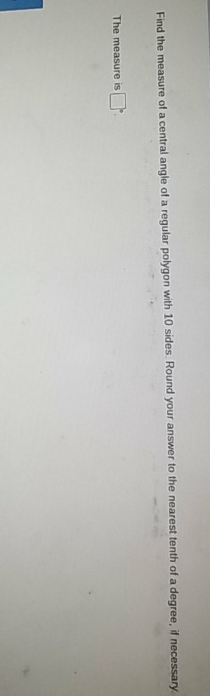 Find the measure of a central angle of a regular polygon with 10 sides. Round your answer to the nearest tenth of a degree, if necessary.
The measure is