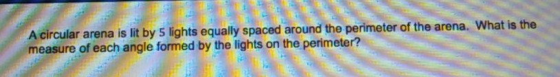 A circular arena is lit by 5 lights equally spaced around the perimeter of the arena. What is the measure of each angle formed by the lights on the perimeter?