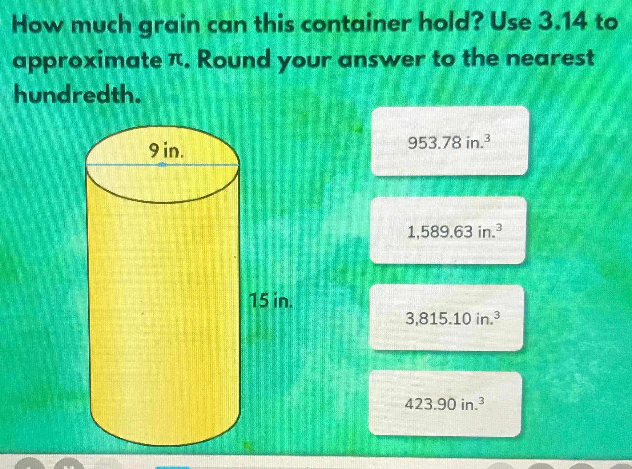 How much grain can this container hold? Use \( 3.14 \) to approximate \( \pi \). Round your answer to the nearest hundredth.