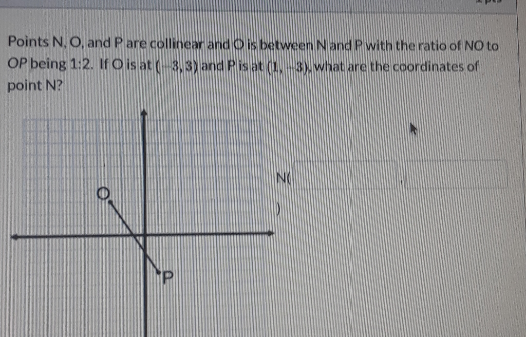 Points \( N, O \), and \( P \) are collinear and \( O \) is between \( N \) and \( P \) with the ratio of NO to \( O P \) being 1:2. If \( O \) is at \( (-3,3) \) and \( P \) is at \( (1,-3) \), what are the coordinates of point N?