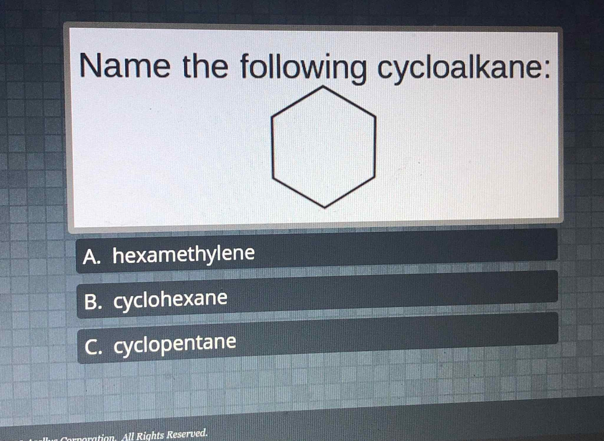 Name the following cycloalkane:
A. hexamethylene
B. cyclohexane
C. cyclopentane