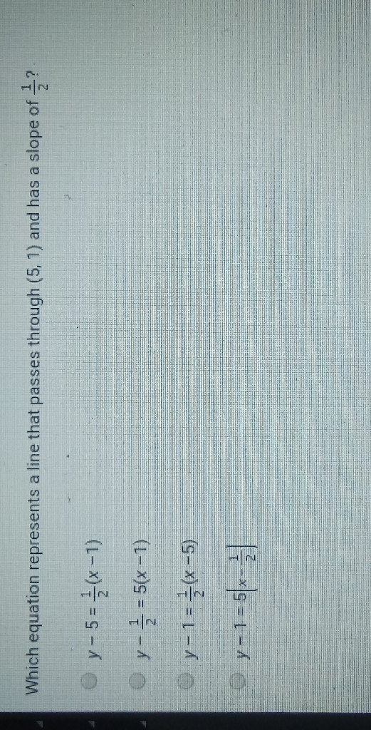 Which equation represents a line that passes through \( (5,1) \) and has a slope of \( \frac{1}{2} \) ?
\( y-5=\frac{1}{2}(x-1) \)
\( y-\frac{1}{2}=5(x-1) \)
\( y-1=\frac{1}{2}(x-5) \)
\( y-1=5\left(x-\frac{1}{2}\right) \)