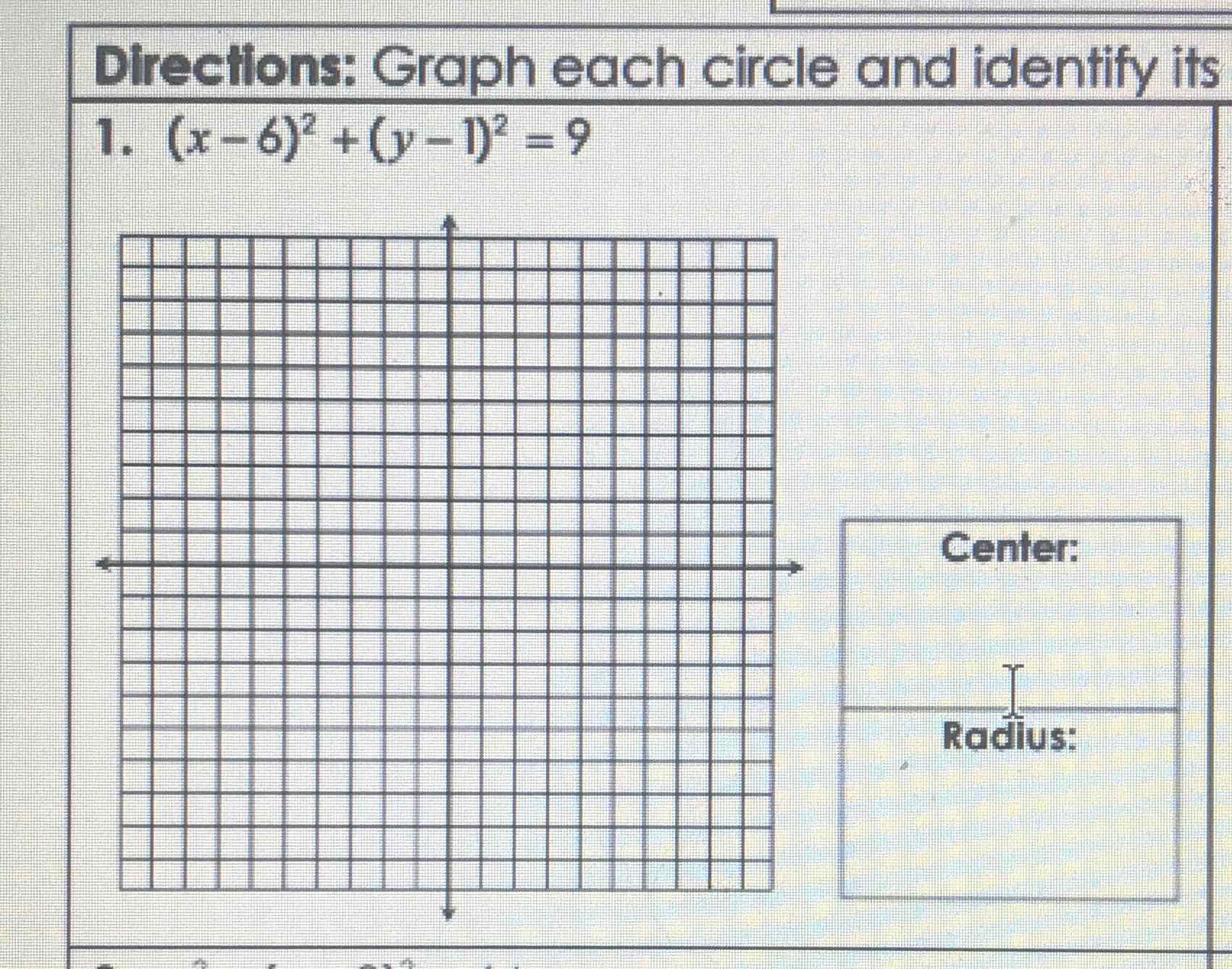 Directions: Graph each circle and identify its
1. \( (x-6)^{2}+(y-1)^{2}=9 \)
Center: