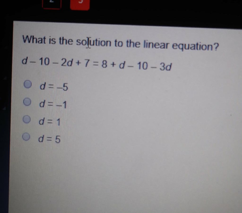 What is the solution to the linear equation?
\( d-10-2 d+7=8+d-10-3 d \)
\( d=-5 \)
\( d=-1 \)
\( d=1 \)
\( d=5 \)