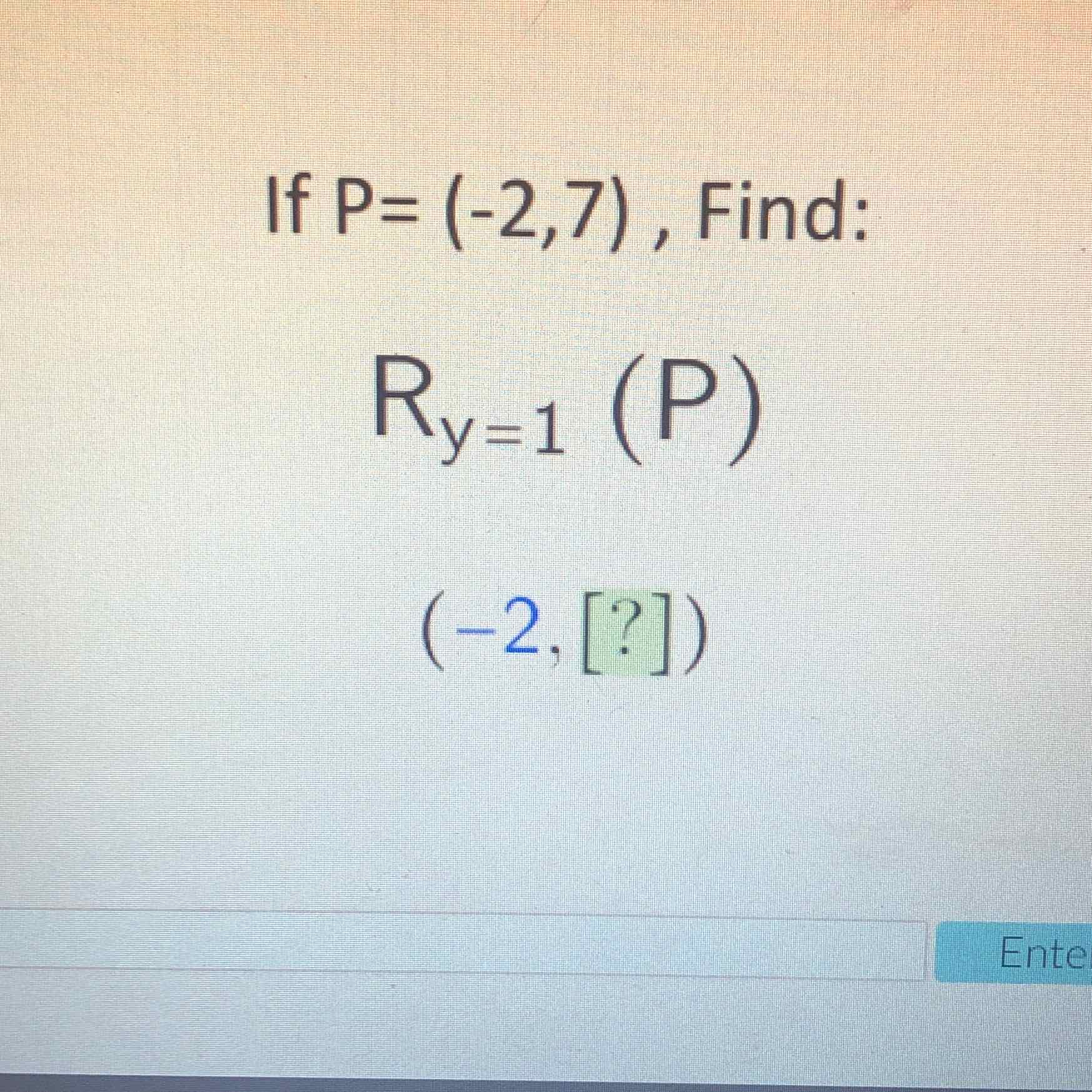 If \( P=(-2,7) \), Find:
\[
\begin{array}{c}R_{y=1}(P) \\ (-2,[?])\end{array}
\]