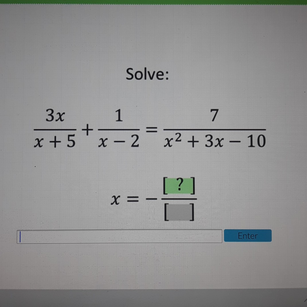 Solve:
\[
\begin{array}{c}
\frac{3 x}{x+5}+\frac{1}{x-2}=\frac{7}{x^{2}+3 x-10} \\
x=-\frac{[?]}{[]}
\end{array}
\]