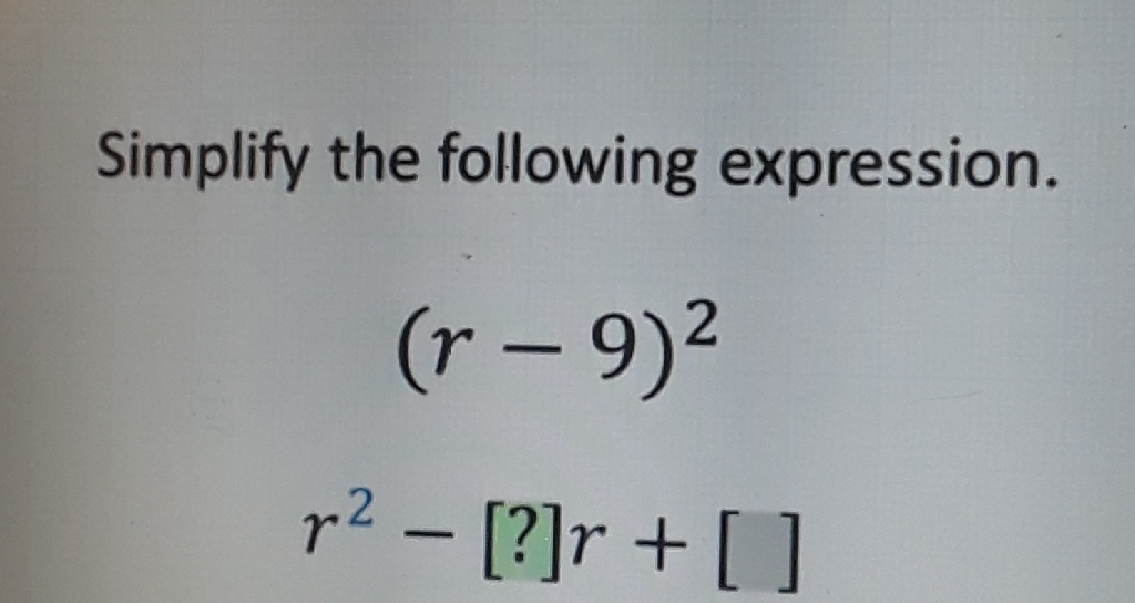 Simplify the following expression.
\[
\begin{array}{c}
(r-9)^{2} \\
r^{2}-[?] r+[]
\end{array}
\]