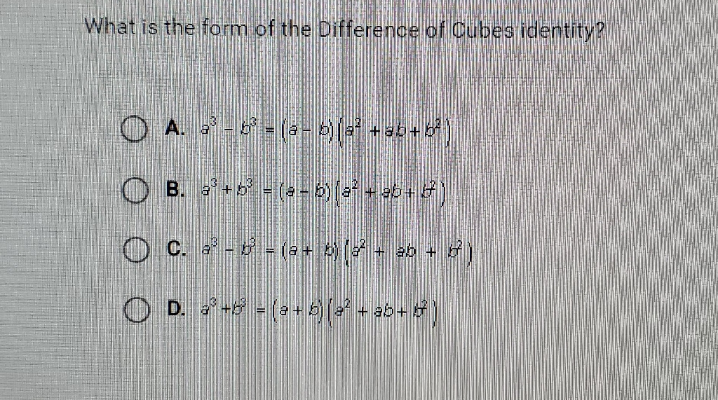 What is the form of the Difference of Cubes identity?
A. \( a^{3}-b^{3}=(b-b)\left(a^{2}+a b+b^{2}\right) \)
B. \( a^{3}+b^{3}=(a-b)\left(a^{2}+a b+b^{2}\right) \)
C. \( a^{3}-b^{3}=(a+b)\left(a^{2}+a b+b^{2}\right) \)
D. \( a^{3}+b^{3}=(a+b)\left(a^{2}+a b+b\right) \)