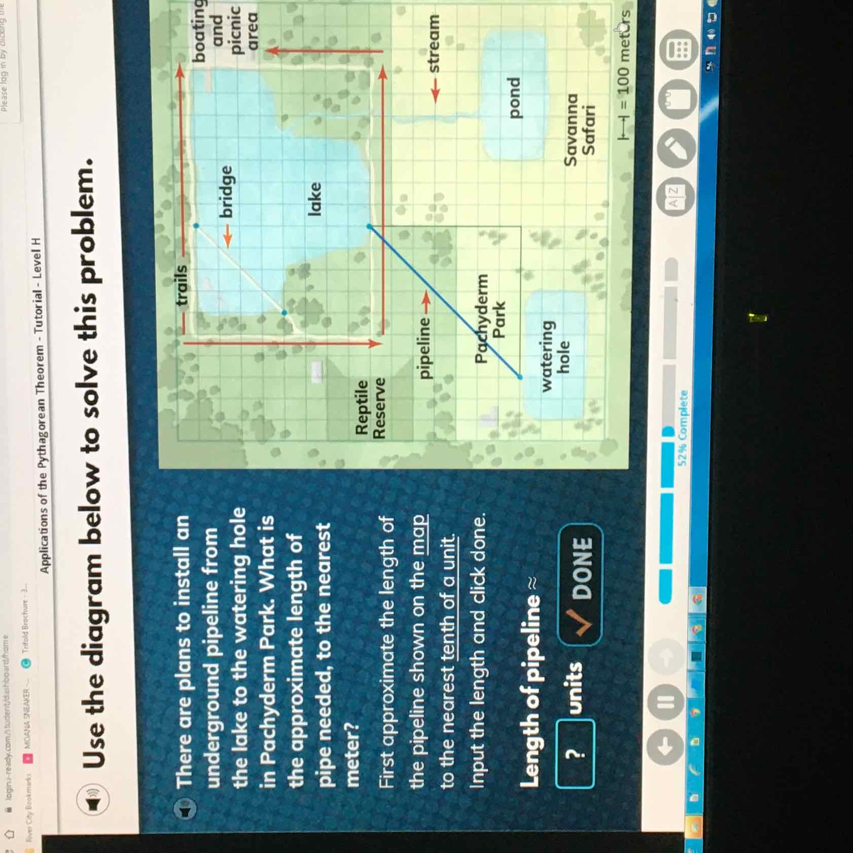 Applications of the Pythagorean Theorem - Tutorial- Level H
(4) Use the diagram below to solve this problem.
(4) There are plans to install an underground pipeline from the lake to the watering hole in Pachyderm Park. What is the approximate length of pipe needed, to the nearest meter?
First approximate the length of the pipeline shown on the map to the nearest tenth of a unit. Input the length and click done.